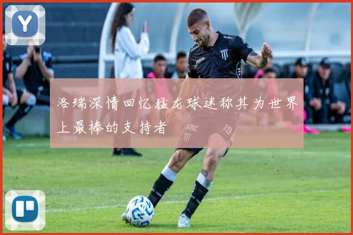 洛瑞深情回忆猛龙球迷称其为世界上最棒的支持者