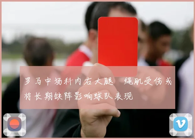 罗马中场科内右大腿腘绳肌受伤或将长期缺阵影响球队表现