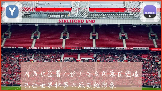 内马尔签署八份广告合同意在塑造巴西世界杯第六冠英雄形象