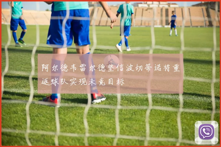 阿尔德韦雷尔德坚信波切蒂诺将重返球队实现未竟目标