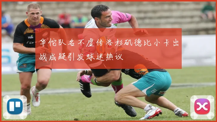 华佗队名不虚传洛杉矶德比小卡出战成疑引发球迷热议