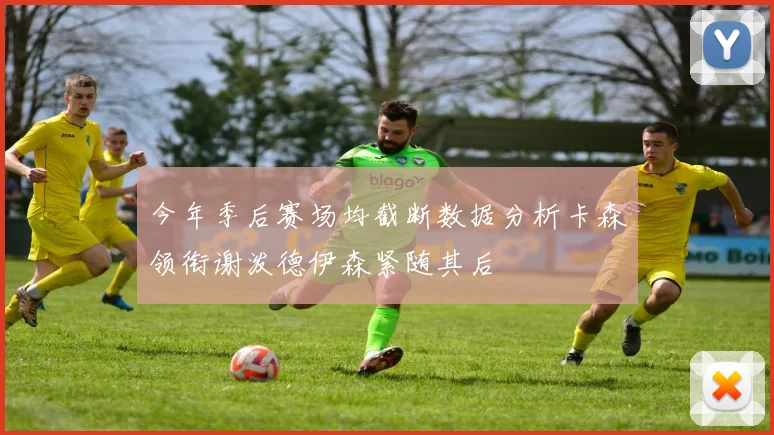 今年季后赛场均截断数据分析卡森领衔谢泼德伊森紧随其后