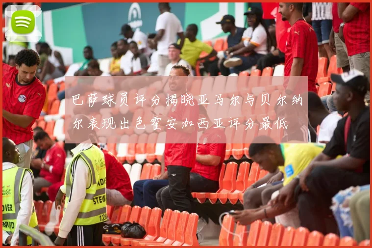 巴萨球员评分揭晓亚马尔与贝尔纳尔表现出色霍安加西亚评分最低