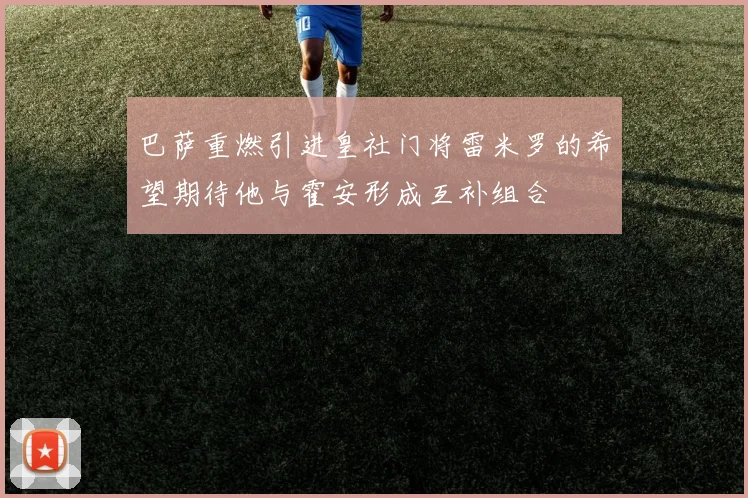 巴萨重燃引进皇社门将雷米罗的希望期待他与霍安形成互补组合
