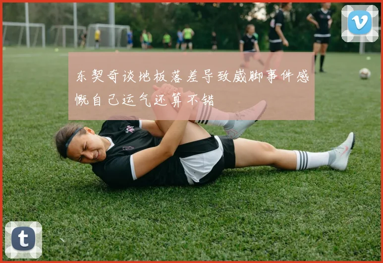 东契奇谈地板落差导致崴脚事件感慨自己运气还算不错