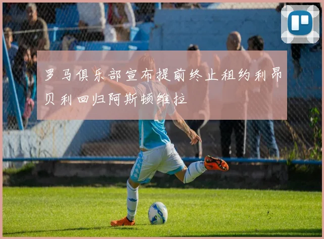 罗马俱乐部宣布提前终止租约利昂贝利回归阿斯顿维拉