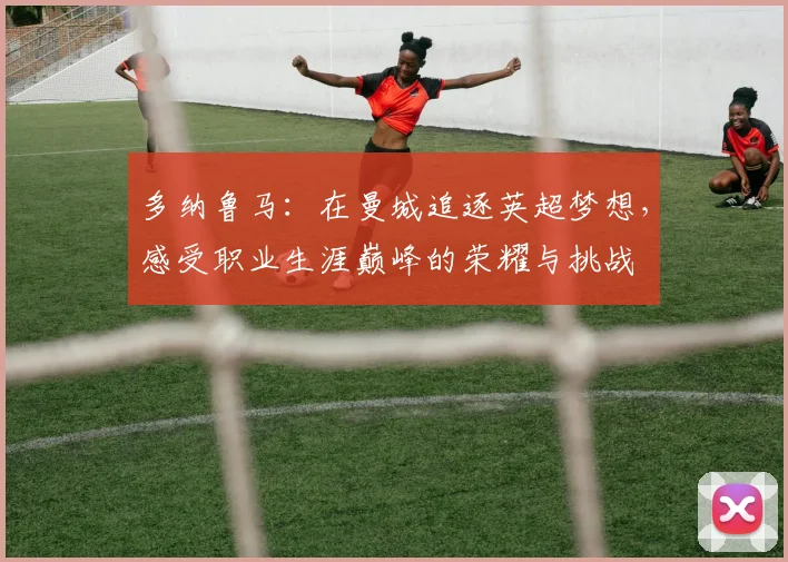 多纳鲁马：在曼城追逐英超梦想，感受职业生涯巅峰的荣耀与挑战